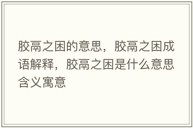 膠鬲之困的意思，膠鬲之困成語(yǔ)解釋?zhuān)z鬲之困是什么意思含義寓意