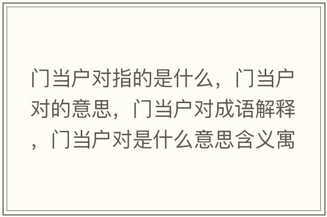 門(mén)當戶(hù)對指的是什么，門(mén)當戶(hù)對的意思，門(mén)當戶(hù)對成語(yǔ)解釋?zhuān)T(mén)當戶(hù)對是什么意思含義寓意