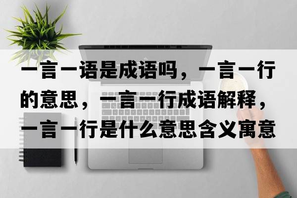 一言一語(yǔ)是成語(yǔ)嗎，一言一行的意思，一言一行成語(yǔ)解釋?zhuān)谎砸恍惺鞘裁匆馑己x寓意