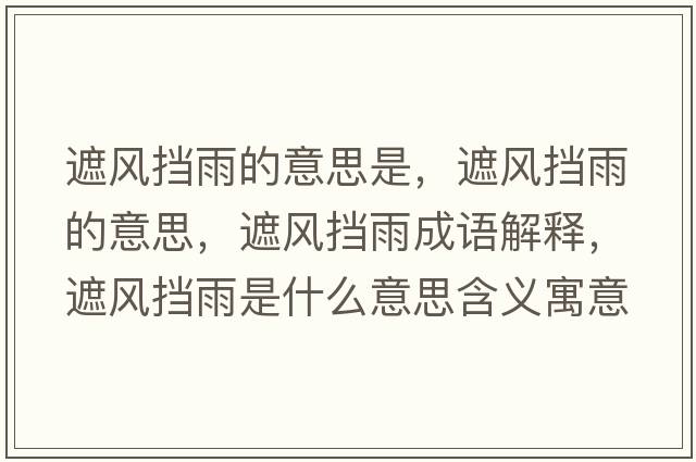 遮風(fēng)擋雨的意思是，遮風(fēng)擋雨的意思，遮風(fēng)擋雨成語(yǔ)解釋?zhuān)陲L(fēng)擋雨是什么意思含義寓意