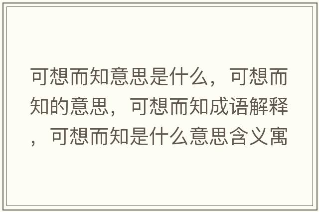 可想而知意思是什么，可想而知的意思，可想而知成語(yǔ)解釋?zhuān)上攵鞘裁匆馑己x寓意