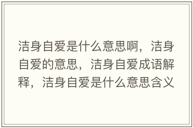 潔身自愛(ài)是什么意思啊，潔身自愛(ài)的意思，潔身自愛(ài)成語(yǔ)解釋?zhuān)瑵嵣碜詯?ài)是什么意思含義寓意