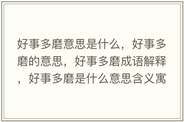 好事多磨意思是什么，好事多磨的意思，好事多磨成語(yǔ)解釋?zhuān)檬露嗄ナ鞘裁匆馑己x寓意