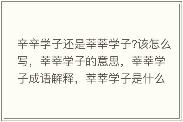 辛辛學(xué)子還是莘莘學(xué)子?該怎么寫(xiě)，莘莘學(xué)子的意思，莘莘學(xué)子成語(yǔ)解釋?zhuān)份穼W(xué)子是什么意思含義寓意