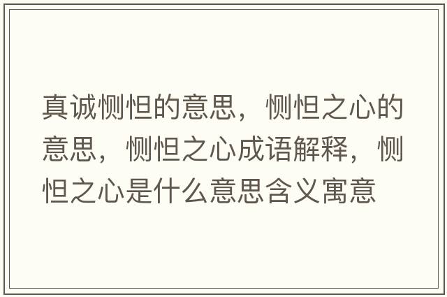 真誠惻怛的意思，惻怛之心的意思，惻怛之心成語(yǔ)解釋?zhuān)瑦赔蛑氖鞘裁匆馑己x寓意