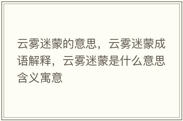 云霧迷蒙的意思，云霧迷蒙成語(yǔ)解釋?zhuān)旗F迷蒙是什么意思含義寓意