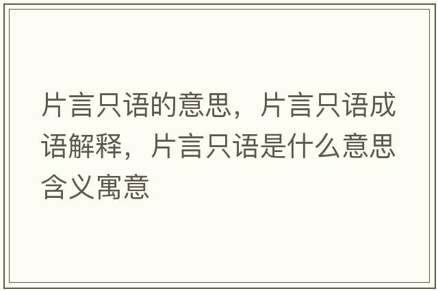 片言只語(yǔ)的意思，片言只語(yǔ)成語(yǔ)解釋?zhuān)灾徽Z(yǔ)是什么意思含義寓意