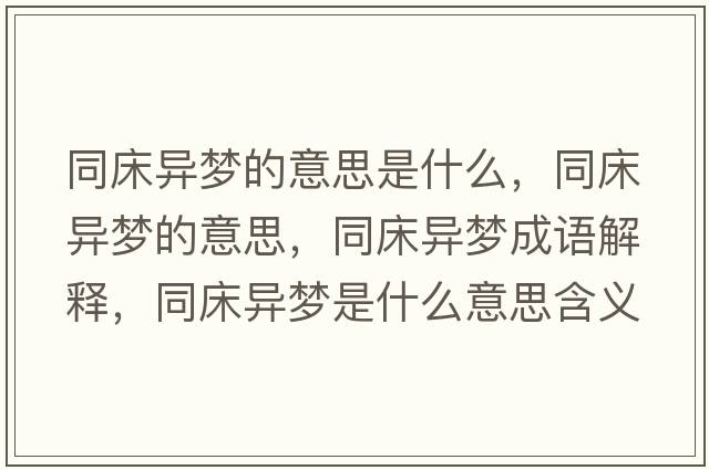 同床異夢(mèng)的意思是什么，同床異夢(mèng)的意思，同床異夢(mèng)成語(yǔ)解釋?zhuān)伯悏?mèng)是什么意思含義寓意