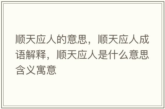 順天應人的意思，順天應人成語(yǔ)解釋?zhuān)樚鞈耸鞘裁匆馑己x寓意