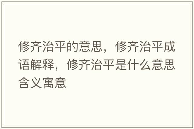 修齊治平的意思，修齊治平成語(yǔ)解釋?zhuān)摭R治平是什么意思含義寓意