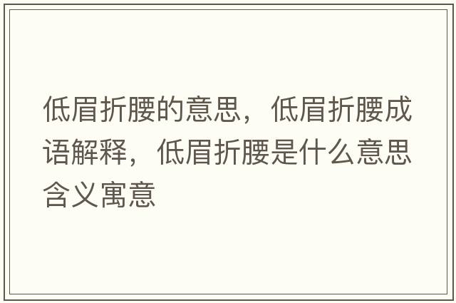 低眉折腰的意思，低眉折腰成語(yǔ)解釋?zhuān)兔颊垩鞘裁匆馑己x寓意
