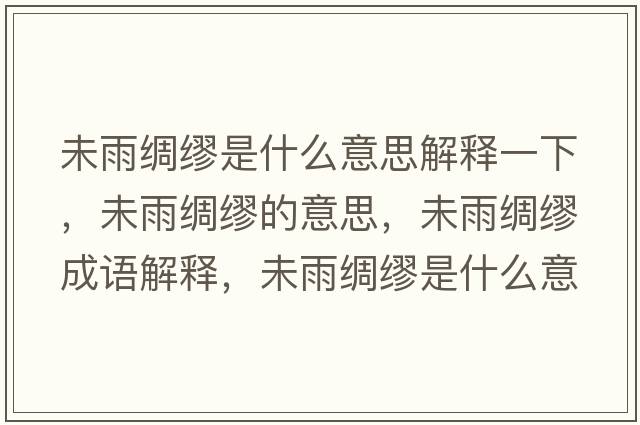 未雨綢繆是什么意思解釋一下，未雨綢繆的意思，未雨綢繆成語(yǔ)解釋?zhuān)从昃I繆是什么意思含義寓意