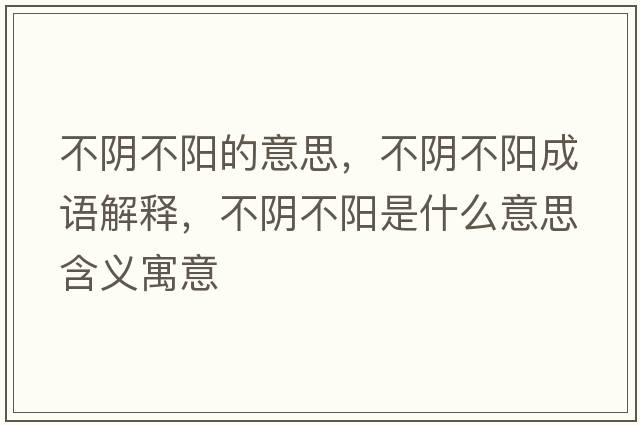 不陰不陽(yáng)的意思，不陰不陽(yáng)成語(yǔ)解釋?zhuān)魂幉魂?yáng)是什么意思含義寓意