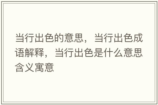 當行出色的意思，當行出色成語(yǔ)解釋?zhuān)斝谐錾鞘裁匆馑己x寓意