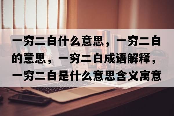 一窮二白什么意思，一窮二白的意思，一窮二白成語(yǔ)解釋?zhuān)桓F二白是什么意思含義寓意