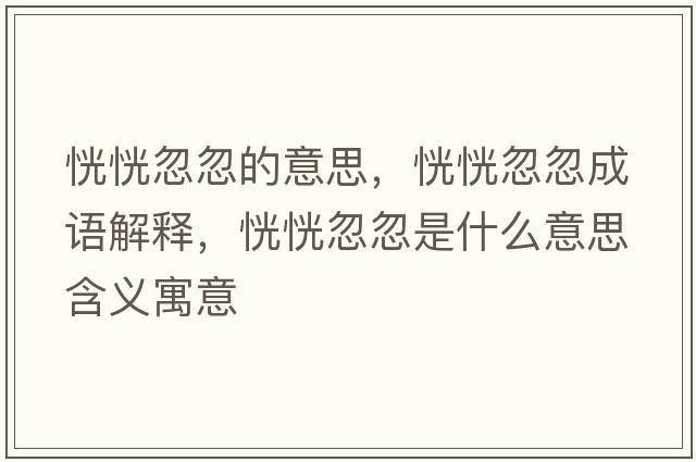 恍恍忽忽的意思，恍恍忽忽成語(yǔ)解釋?zhuān)谢泻龊鍪鞘裁匆馑己x寓意
