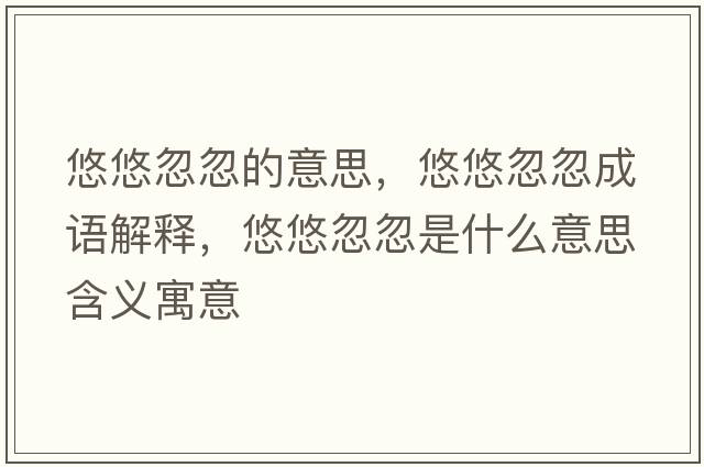 悠悠忽忽的意思，悠悠忽忽成語(yǔ)解釋?zhuān)朴坪龊鍪鞘裁匆馑己x寓意