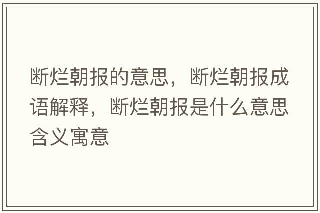 斷爛朝報的意思，斷爛朝報成語(yǔ)解釋?zhuān)瑪酄€朝報是什么意思含義寓意