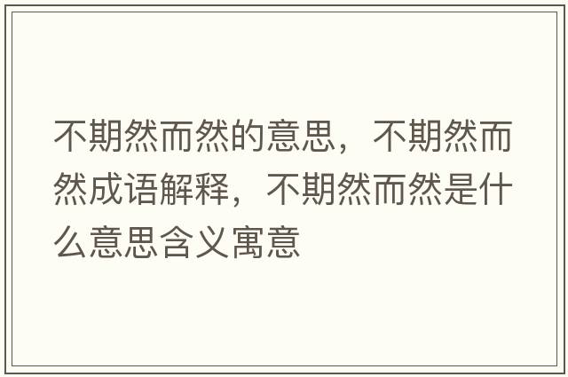 不期然而然的意思，不期然而然成語(yǔ)解釋?zhuān)黄谌欢皇鞘裁匆馑己x寓意