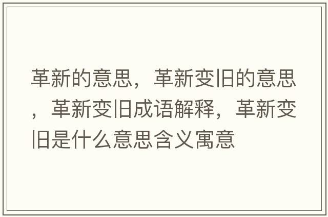 革新的意思，革新變舊的意思，革新變舊成語(yǔ)解釋?zhuān)镄伦兣f是什么意思含義寓意