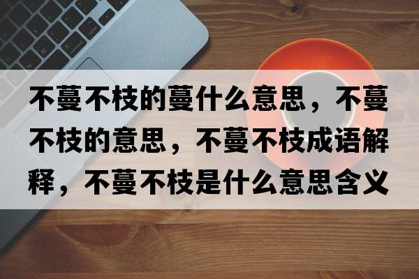 不蔓不枝的蔓什么意思，不蔓不枝的意思，不蔓不枝成語(yǔ)解釋?zhuān)宦恢κ鞘裁匆馑己x寓意
