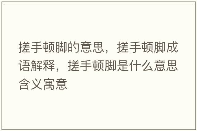 搓手頓腳的意思，搓手頓腳成語(yǔ)解釋?zhuān)晔诸D腳是什么意思含義寓意