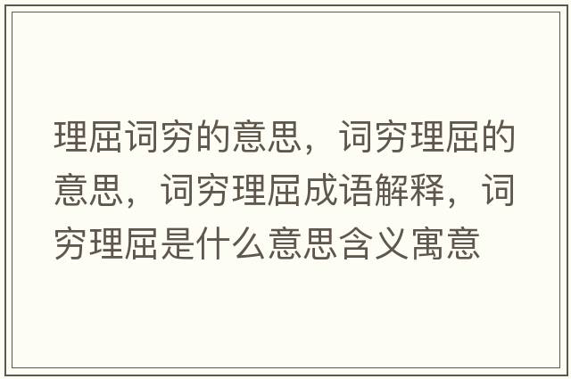 理屈詞窮的意思，詞窮理屈的意思，詞窮理屈成語(yǔ)解釋?zhuān)~窮理屈是什么意思含義寓意