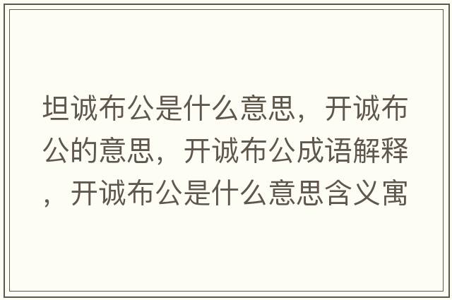 坦誠布公是什么意思，開(kāi)誠布公的意思，開(kāi)誠布公成語(yǔ)解釋?zhuān)_(kāi)誠布公是什么意思含義寓意