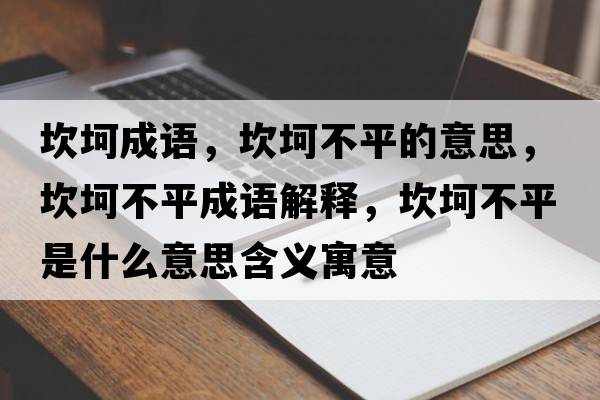 坎坷成語(yǔ)，坎坷不平的意思，坎坷不平成語(yǔ)解釋?zhuān)部啦黄绞鞘裁匆馑己x寓意