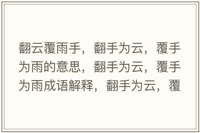 翻云覆雨手，翻手為云，覆手為雨的意思，翻手為云，覆手為雨成語(yǔ)解釋?zhuān)譃樵?，覆手為雨是什么意思含義寓意