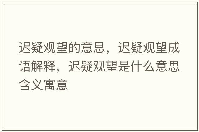 遲疑觀(guān)望的意思，遲疑觀(guān)望成語(yǔ)解釋?zhuān)t疑觀(guān)望是什么意思含義寓意