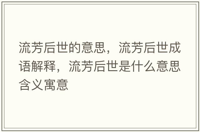 流芳后世的意思，流芳后世成語(yǔ)解釋?zhuān)鞣己笫朗鞘裁匆馑己x寓意