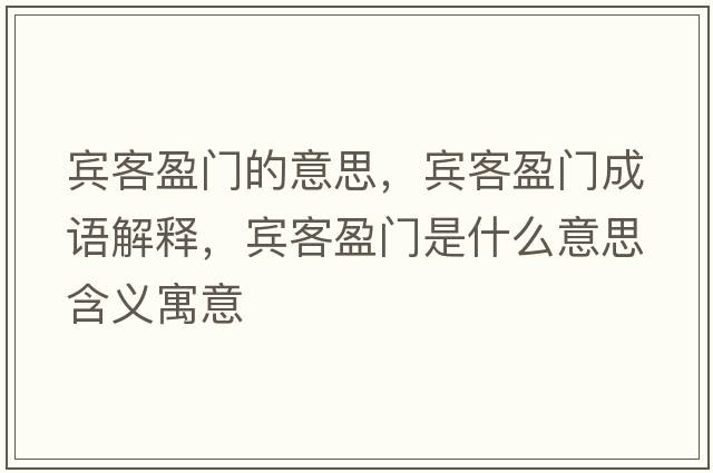 賓客盈門(mén)的意思，賓客盈門(mén)成語(yǔ)解釋?zhuān)e客盈門(mén)是什么意思含義寓意
