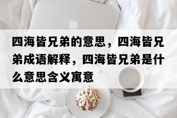 四海皆兄弟的意思，四海皆兄弟成語(yǔ)解釋?zhuān)暮＝孕值苁鞘裁匆馑己x寓意