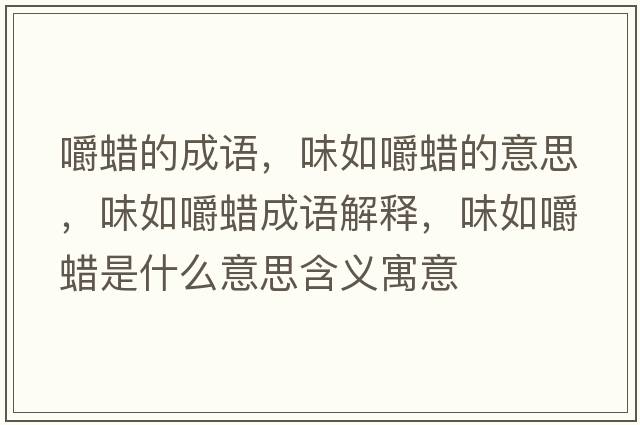 嚼蠟的成語(yǔ)，味如嚼蠟的意思，味如嚼蠟成語(yǔ)解釋?zhuān)度缃老炇鞘裁匆馑己x寓意