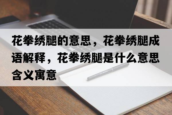 花拳繡腿的意思，花拳繡腿成語(yǔ)解釋?zhuān)ㄈC腿是什么意思含義寓意