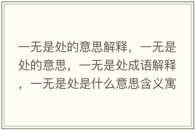 一無(wú)是處的意思解釋?zhuān)粺o(wú)是處的意思，一無(wú)是處成語(yǔ)解釋?zhuān)粺o(wú)是處是什么意思含義寓意