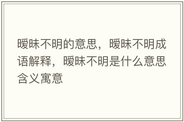 曖昧不明的意思，曖昧不明成語(yǔ)解釋?zhuān)瑫崦敛幻魇鞘裁匆馑己x寓意