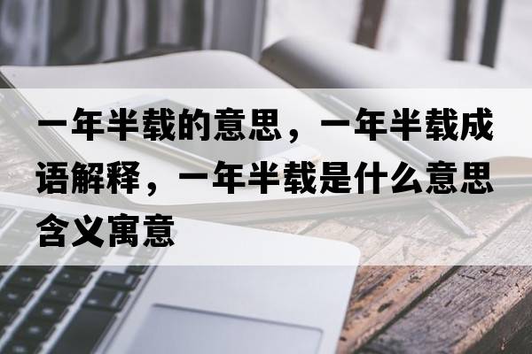 一年半載的意思，一年半載成語(yǔ)解釋?zhuān)荒臧胼d是什么意思含義寓意