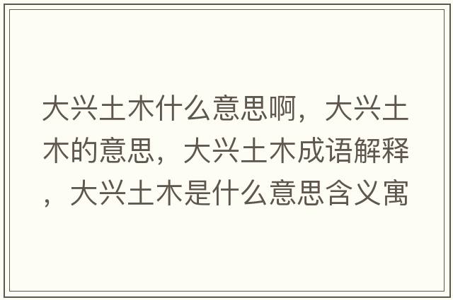 大興土木什么意思啊，大興土木的意思，大興土木成語(yǔ)解釋?zhuān)笈d土木是什么意思含義寓意
