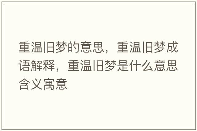 重溫舊夢(mèng)的意思，重溫舊夢(mèng)成語(yǔ)解釋?zhuān)販嘏f夢(mèng)是什么意思含義寓意
