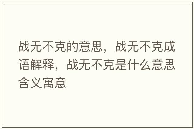 戰無(wú)不克的意思，戰無(wú)不克成語(yǔ)解釋?zhuān)瑧馃o(wú)不克是什么意思含義寓意