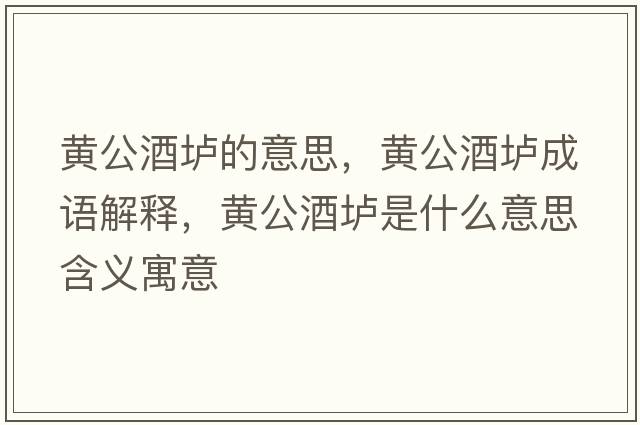 黃公酒壚的意思，黃公酒壚成語(yǔ)解釋?zhuān)S公酒壚是什么意思含義寓意
