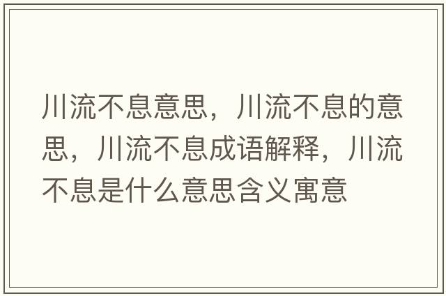 川流不息意思，川流不息的意思，川流不息成語(yǔ)解釋?zhuān)鞑幌⑹鞘裁匆馑己x寓意