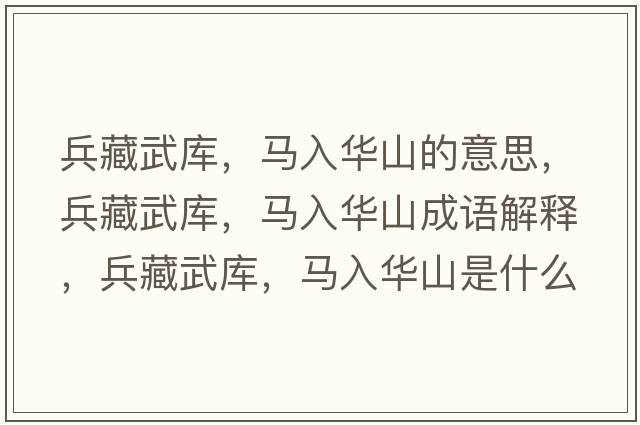兵藏武庫，馬入華山的意思，兵藏武庫，馬入華山成語(yǔ)解釋?zhuān)匚鋷?，馬入華山是什么意思含義寓意