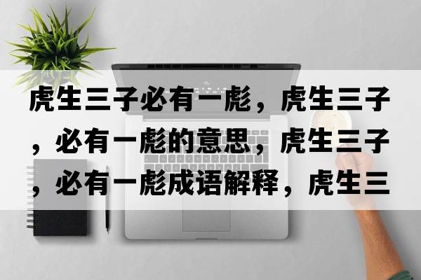 虎生三子必有一彪，虎生三子，必有一彪的意思，虎生三子，必有一彪成語(yǔ)解釋?zhuān)⑸?，必有一彪是什么意思含義寓意