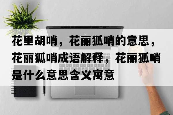 花里胡哨，花麗狐哨的意思，花麗狐哨成語(yǔ)解釋?zhuān)惡谑鞘裁匆馑己x寓意