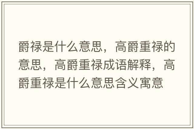 爵祿是什么意思，高爵重祿的意思，高爵重祿成語(yǔ)解釋?zhuān)呔糁氐撌鞘裁匆馑己x寓意