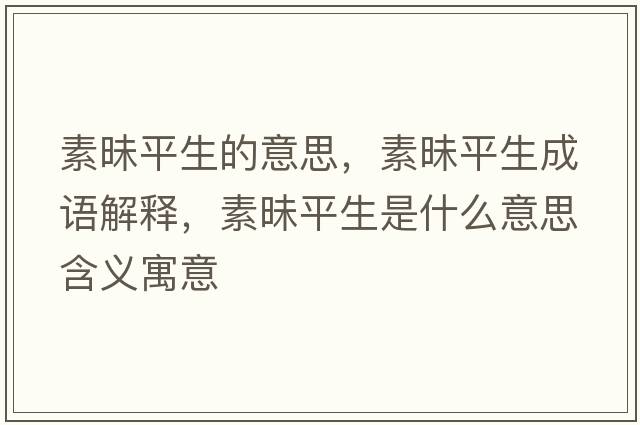 素昧平生的意思，素昧平生成語(yǔ)解釋?zhuān)孛疗缴鞘裁匆馑己x寓意
