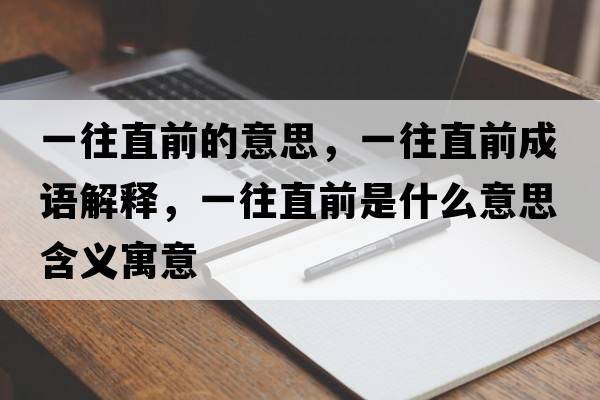 一往直前的意思，一往直前成語(yǔ)解釋?zhuān)煌鼻笆鞘裁匆馑己x寓意